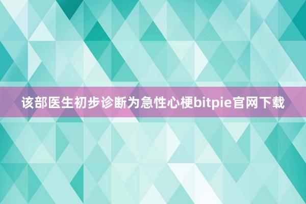 该部医生初步诊断为急性心梗bitpie官网下载