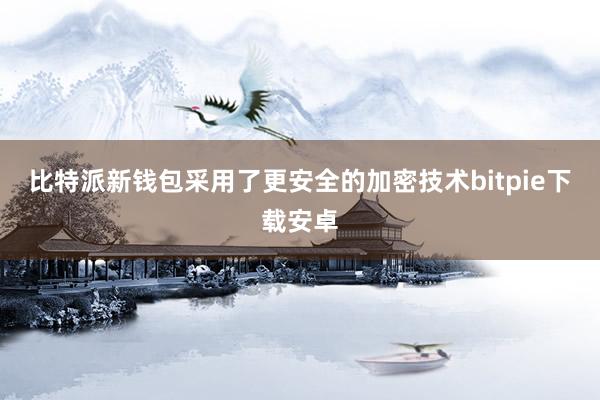 比特派新钱包采用了更安全的加密技术bitpie下载安卓