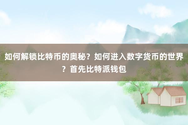 如何解锁比特币的奥秘？如何进入数字货币的世界？首先比特派钱包