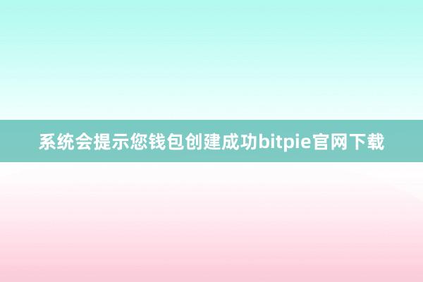 系统会提示您钱包创建成功bitpie官网下载