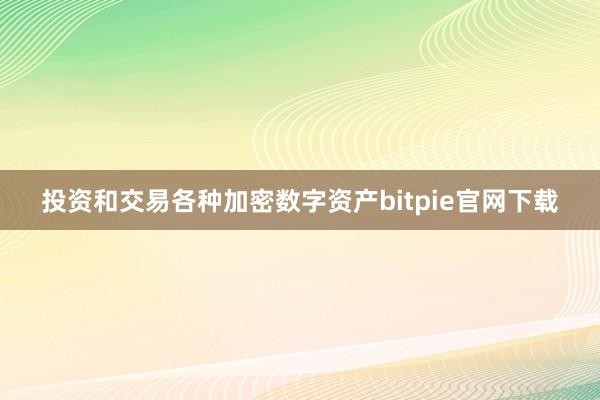 投资和交易各种加密数字资产bitpie官网下载