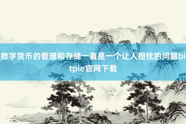 数字货币的管理和存储一直是一个让人担忧的问题bitpie官网下载