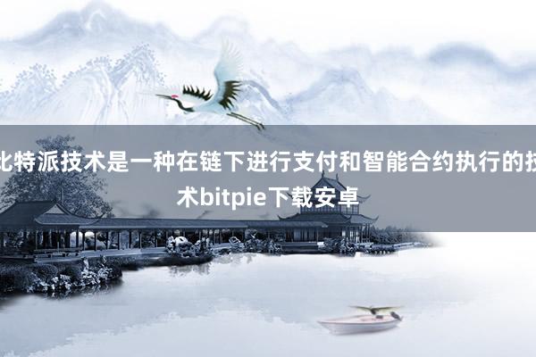 比特派技术是一种在链下进行支付和智能合约执行的技术bitpie下载安卓