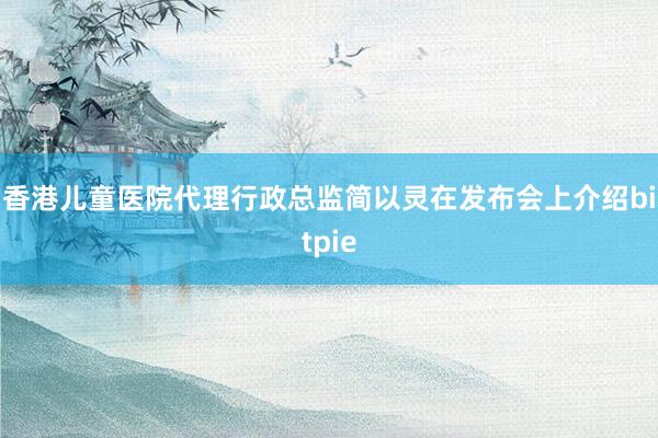 香港儿童医院代理行政总监简以灵在发布会上介绍bitpie