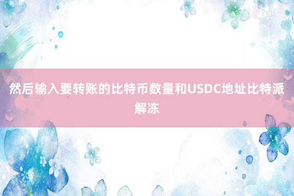 然后输入要转账的比特币数量和USDC地址比特派解冻