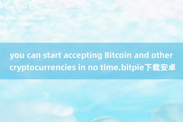 you can start accepting Bitcoin and other cryptocurrencies in no time.bitpie下载安卓