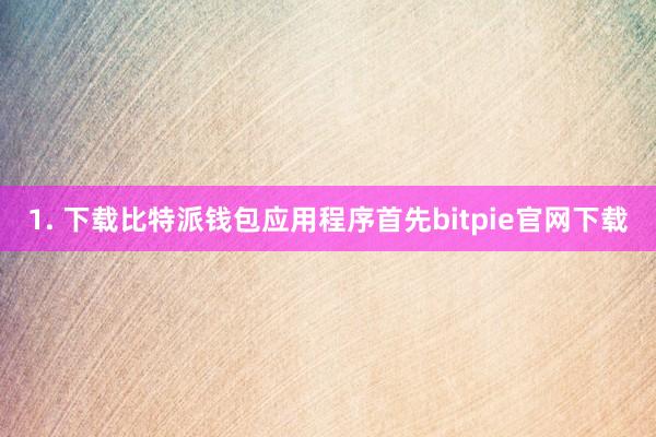 1. 下载比特派钱包应用程序首先bitpie官网下载