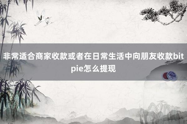 非常适合商家收款或者在日常生活中向朋友收款bitpie怎么提现