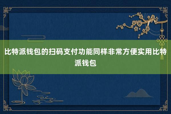 比特派钱包的扫码支付功能同样非常方便实用比特派钱包