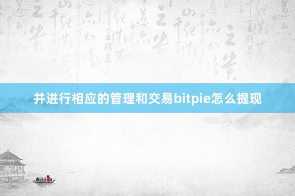 并进行相应的管理和交易bitpie怎么提现