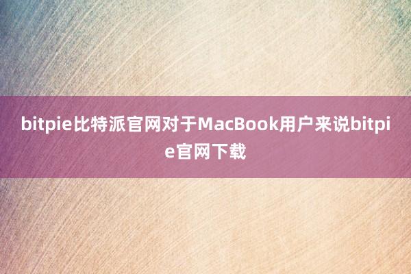 bitpie比特派官网对于MacBook用户来说bitpie官网下载