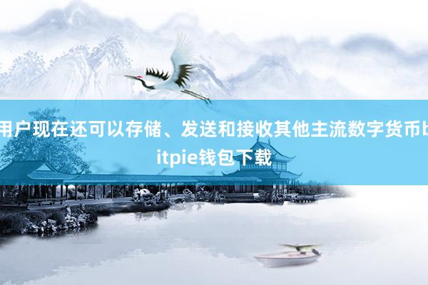 用户现在还可以存储、发送和接收其他主流数字货币bitpie钱包下载