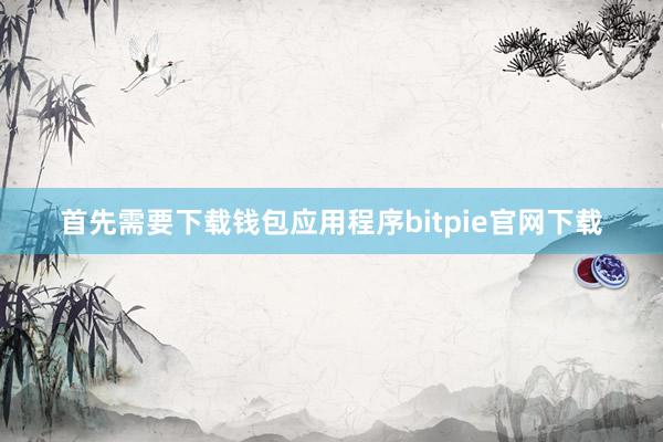 首先需要下载钱包应用程序bitpie官网下载