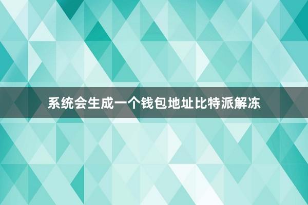 系统会生成一个钱包地址比特派解冻