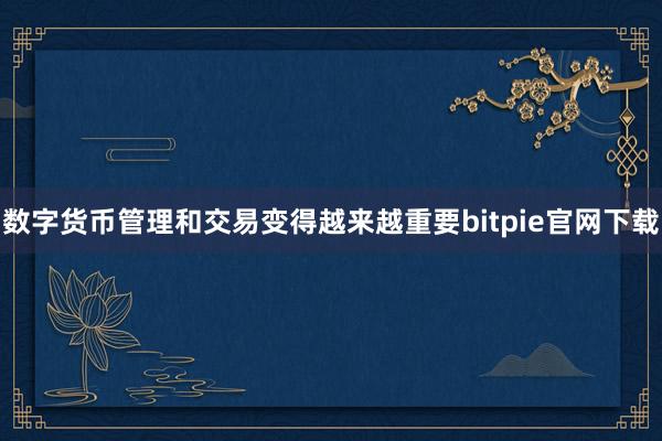 数字货币管理和交易变得越来越重要bitpie官网下载