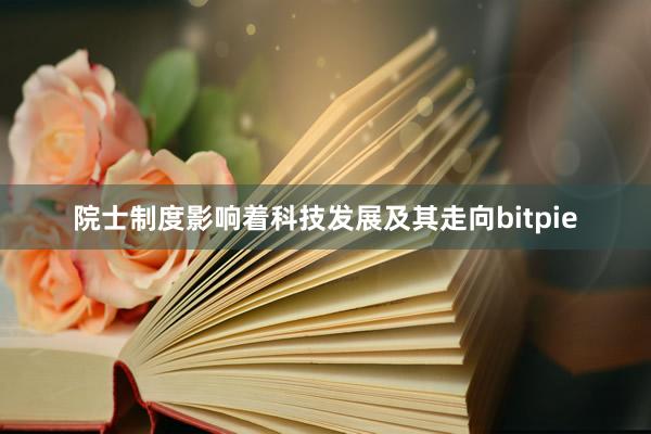 院士制度影响着科技发展及其走向bitpie