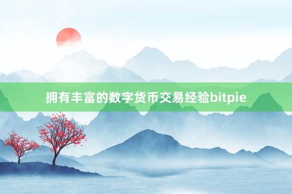 拥有丰富的数字货币交易经验bitpie