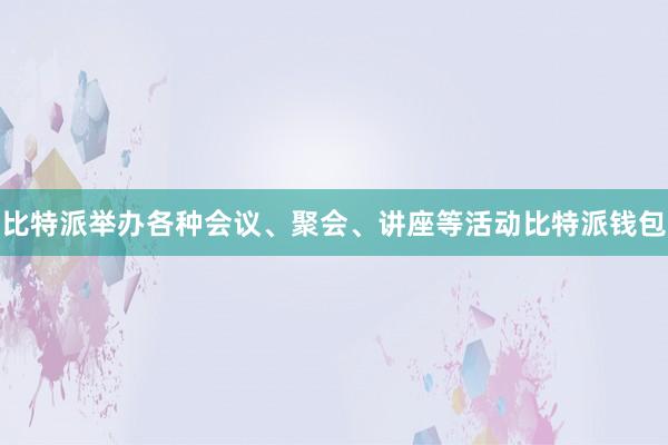 比特派举办各种会议、聚会、讲座等活动比特派钱包