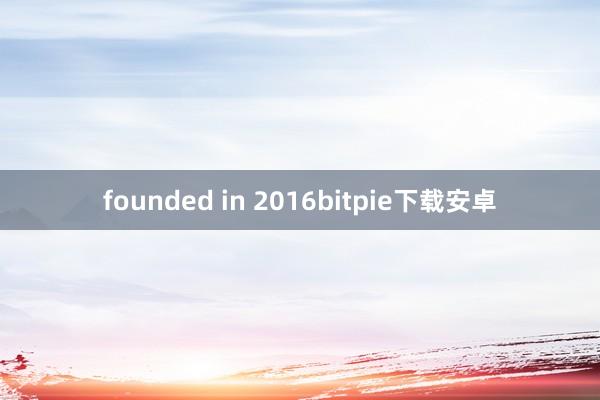 founded in 2016bitpie下载安卓