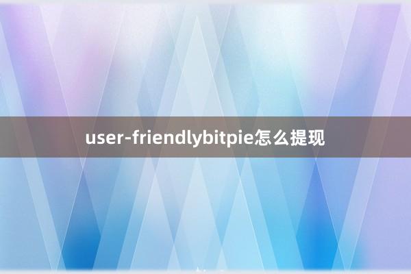 user-friendlybitpie怎么提现