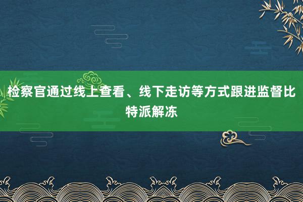 检察官通过线上查看、线下走访等方式跟进监督比特派解冻