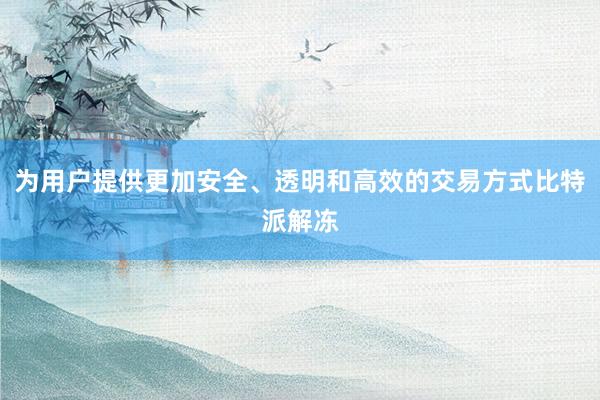 为用户提供更加安全、透明和高效的交易方式比特派解冻