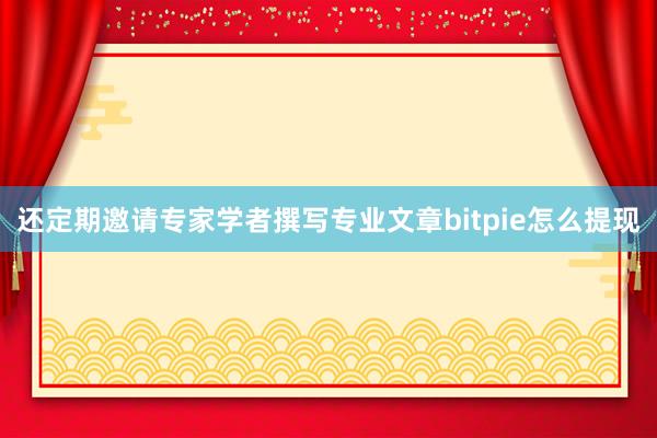 还定期邀请专家学者撰写专业文章bitpie怎么提现