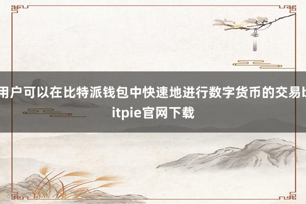 用户可以在比特派钱包中快速地进行数字货币的交易bitpie官网下载