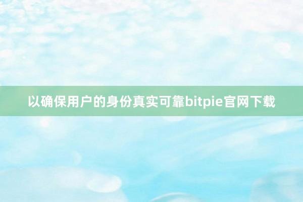 以确保用户的身份真实可靠bitpie官网下载