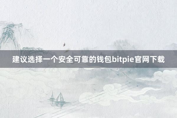 建议选择一个安全可靠的钱包bitpie官网下载