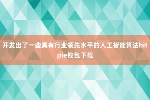 开发出了一些具有行业领先水平的人工智能算法bitpie钱包下载