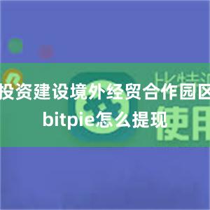 投资建设境外经贸合作园区bitpie怎么提现