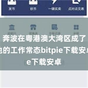 奔波在粤港澳大湾区成了他的工作常态bitpie下载安卓