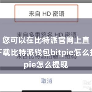 您可以在比特派官网上直接下载比特派钱包bitpie怎么提现