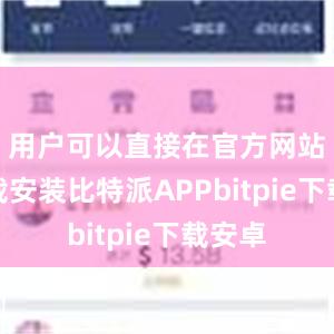 用户可以直接在官方网站上下载安装比特派APPbitpie下载安卓