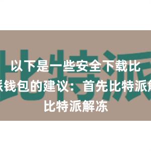 以下是一些安全下载比特派钱包的建议：首先比特派解冻