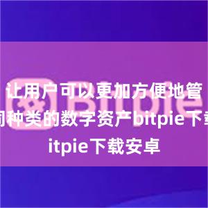 让用户可以更加方便地管理不同种类的数字资产bitpie下载安卓