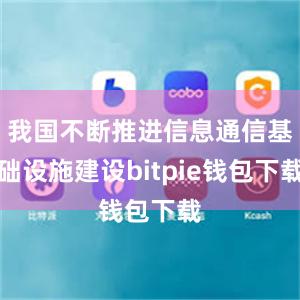 我国不断推进信息通信基础设施建设bitpie钱包下载