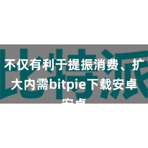 不仅有利于提振消费、扩大内需bitpie下载安卓