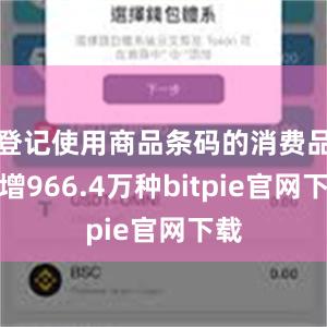 登记使用商品条码的消费品新增966.4万种bitpie官网下载