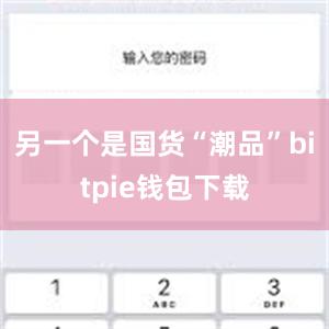 另一个是国货“潮品”bitpie钱包下载