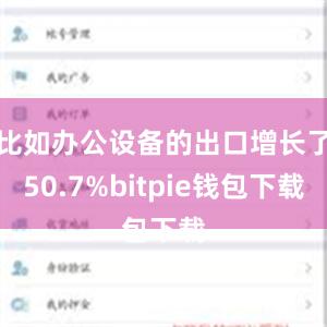 比如办公设备的出口增长了50.7%bitpie钱包下载