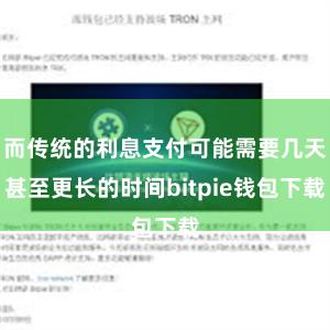 而传统的利息支付可能需要几天甚至更长的时间bitpie钱包下载