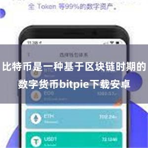 比特币是一种基于区块链时期的数字货币bitpie下载安卓