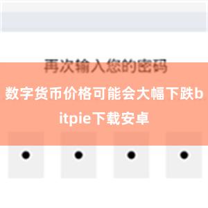 数字货币价格可能会大幅下跌bitpie下载安卓