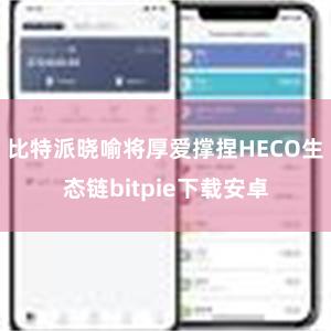 比特派晓喻将厚爱撑捏HECO生态链bitpie下载安卓