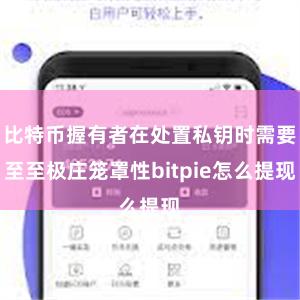 比特币握有者在处置私钥时需要至至极庄笼罩性bitpie怎么提现