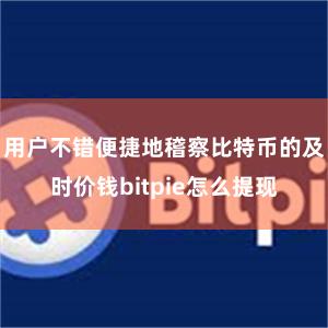 用户不错便捷地稽察比特币的及时价钱bitpie怎么提现