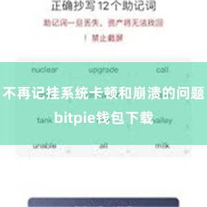 不再记挂系统卡顿和崩溃的问题bitpie钱包下载