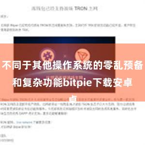 不同于其他操作系统的零乱预备和复杂功能bitpie下载安卓